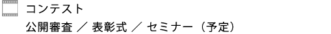 コンテスト期日：公開審査/表彰式/セミナー（予定）
