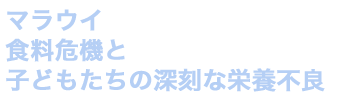 マラウイ：食料危機と子どもたちの深刻な栄養不良