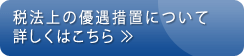 税法上の優遇措置について詳しくはこちら