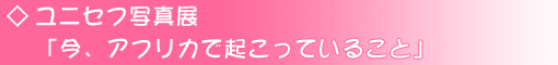 ユニセフ写真展「今、アフリカで起こっていること」