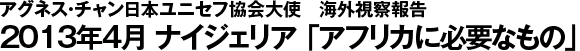 アグネス・チャン日本ユニセフ協会大使　海外視察報告　2013年4月　ナイジェリア　「アフリカに必要なもの」