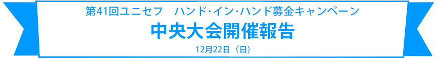 第41回ユニセフ ハンド・イン・ハンド募金キャンペーン 中央大会開催報告 12月22日(日)