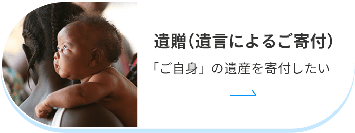 遺贈（遺言によるご寄付） 「ご自身」の遺産を寄付したい