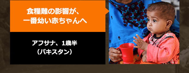 食糧難の影響が、一番幼い赤ちゃんへ　貧しさのなかで　アフサナ、1歳半（パキスタン）