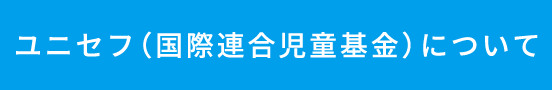 ユニセフ（国際連合児童基金）について