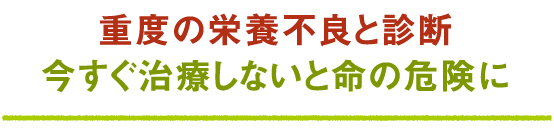 重度の栄養不良と診断今すぐ治療しないと命の危険に