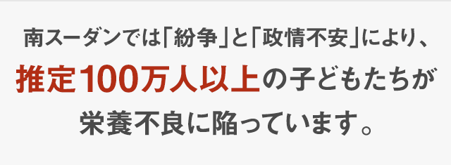 南スーダンでは「紛争」と「政情不安」により、推定100万人以上の子どもたちが栄養不良に陥っています。