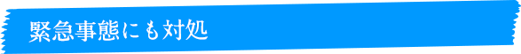 緊急事態にも対応