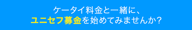 ケータイ料金と一緒に、ユニセフ募金を始めてみませんか？
