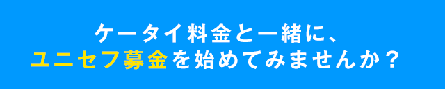 ケータイ料金と一緒に、ユニセフ募金を初めてみませんか?