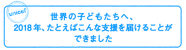 世界の子どもたちへ、2018年、たとえばこんな支援を届けることができました