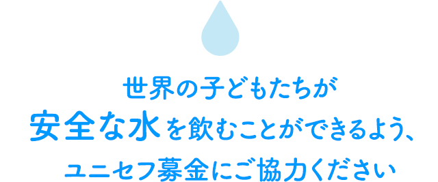 世界の子どもたちが安全な水を飲むことができるよう、ユニセフ募金にご協力ください