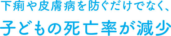 下痢や皮膚病を防ぐだけでなく、子どもの死亡率が減少