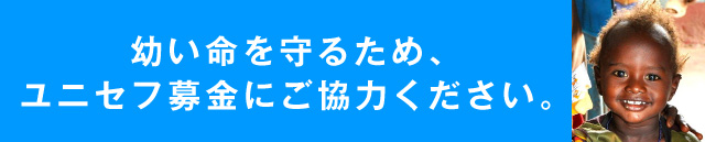 幼い命を守るため、ユニセフ募金にご協力ください。