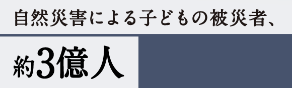 自然災害による子どもの被災者、約3億人