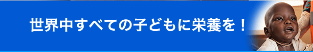 世界中すべての子どもに栄養を!