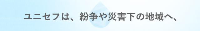 ユニセフは、紛争や災害下の地域へ、