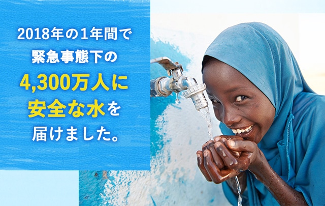 2018年の１年間で、緊急事態下の4,300万人に安全な水を届けました。