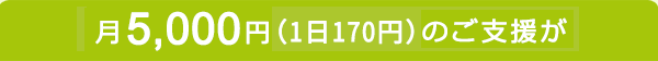 月5,000円(1日170円)のご支援が