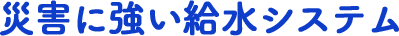 災害に強い給水システム