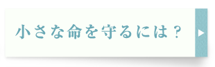 小さな命を守るには？