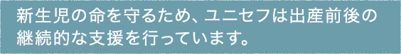 新生児の命を守るため、ユニセフは出産前後の継続的な支援を行っています。
