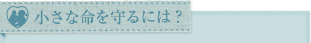 小さな命を守るには