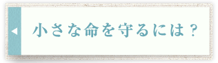 小さな命を守るには？