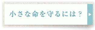 小さな命を守るには？