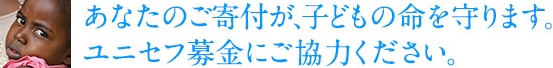 あなたのご寄付が、子どもの命を守ります。 ユニセフ募金にご協力ください。 