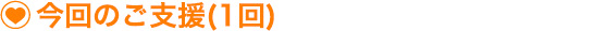 今回のご支援(1回)