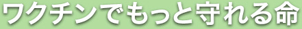 ワクチンでもっと守れる命