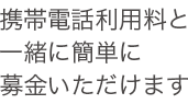 携帯電話利用料と一緒に簡単に募金いただけます