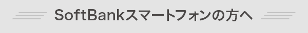 SoftBankスマートフォンの方へ