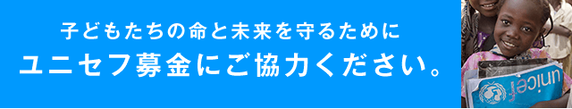 子どもたちの命と未来を守るためにユニセフ募金にご協力ください。