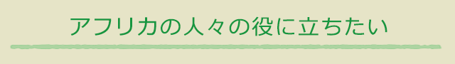 アフリカの人々の役に立ちたい