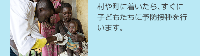 村や町に着いたら、すぐに子どもたちに予防接種を行います。