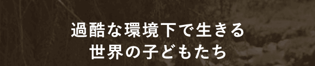 過酷な環境下で生きる世界の子どもたち