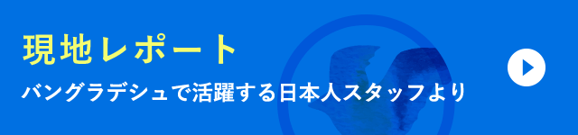 現地レポート　バングラデシュで活躍する日本人スタッフより