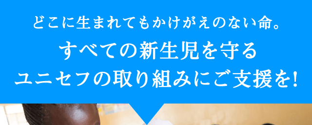 どこに生まれてもかけがえのない命。すべての新生児を守るユニセフの取り組みにご支援を！