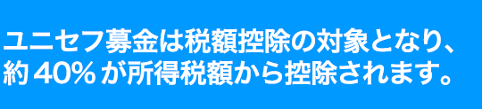 ユニセフ募金は税額控除の対象となり、約40%が所得税額から控除されます。