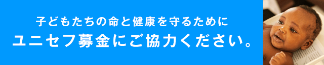 子どもたちの命と健康を守るためにユニセフ募金にご協力ください。