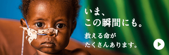 いま、この瞬間にも。救える命がたくさんあります。