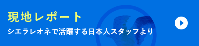 現地レポート　シエラレオネで活躍する日本人スタッフより