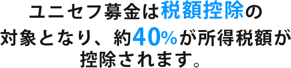 ユニセフ募金は税額控除の対象となり、約40％が所得税額が控除されます。