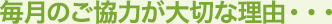 月々のご協力が大切な理由・・・