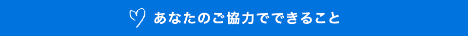 あなたのご協力でできること