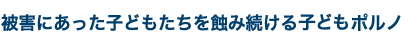 被害にあった子どもたちを蝕み続ける子どもポルノ