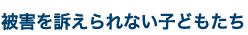 被害を訴えられない子どもたち
