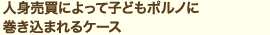人身売買によって子どもポルノに巻き込まれるケース